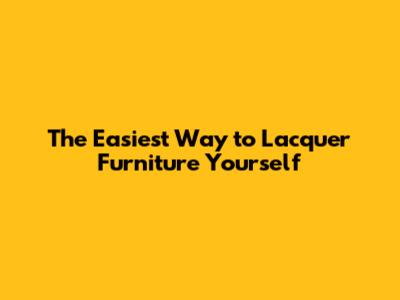 The Easiest Way to Lacquer Furniture Yourself