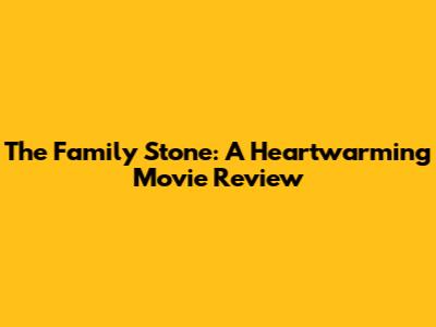 The Family Stone: A Heartwarming Movie Review