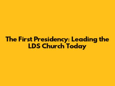 The First Presidency: Leading the LDS Church Today