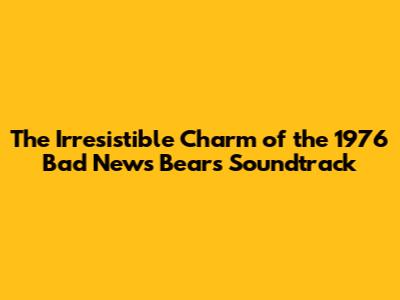 The Irresistible Charm of the 1976 Bad News Bears Soundtrack