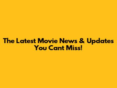 The Latest Movie News & Updates You Can't Miss!