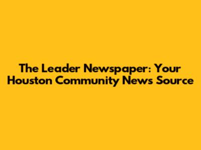 The Leader Newspaper: Your Houston Community News Source