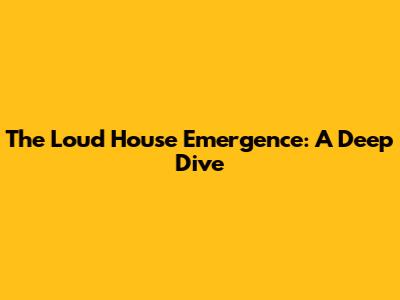 The Loud House Emergence: A Deep Dive