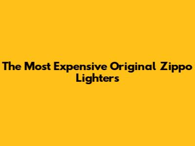 The Most Expensive Original Zippo Lighters
