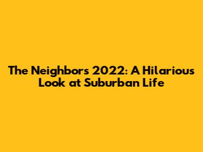 The Neighbors 2022: A Hilarious Look at Suburban Life