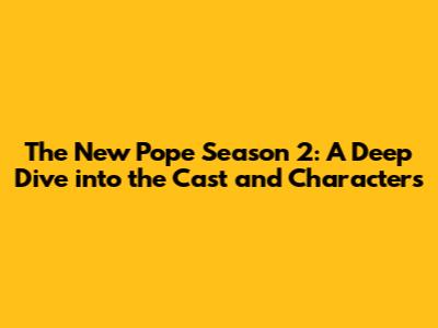 The New Pope Season 2: A Deep Dive into the Cast and Characters