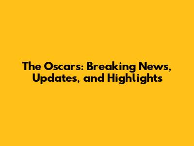 The Oscars: Breaking News, Updates, and Highlights