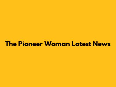 The Pioneer Woman Latest News