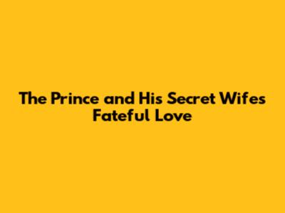 The Prince and His Secret Wife's Fateful Love