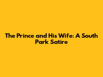 The Prince and His Wife: A South Park Satire