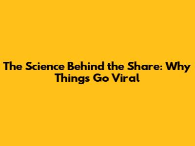 The Science Behind the Share: Why Things Go Viral