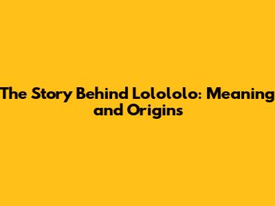The Story Behind "Lolololo": Meaning and Origins
