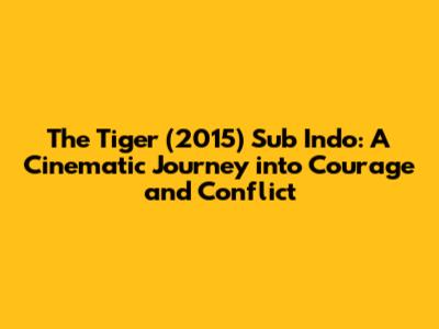 The Tiger (2015) Sub Indo: A Cinematic Journey into Courage and Conflict