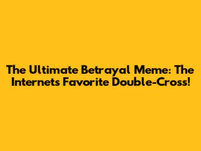 The Ultimate Betrayal Meme: The Internet's Favorite Double-Cross!