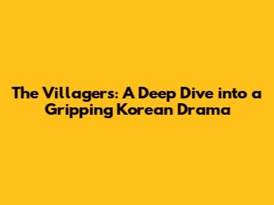The Villagers: A Deep Dive into a Gripping Korean Drama