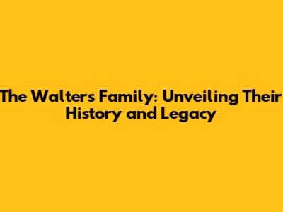 The Walters Family: Unveiling Their History and Legacy