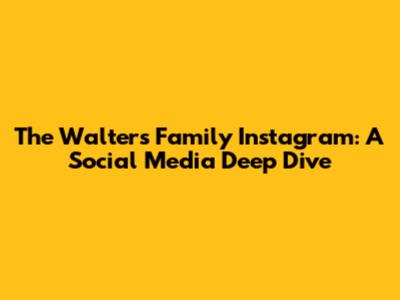 The Walters Family Instagram: A Social Media Deep Dive