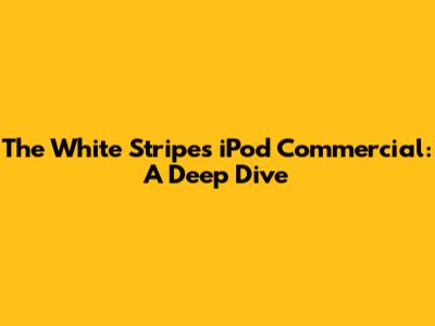 The White Stripes iPod Commercial: A Deep Dive