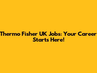 Thermo Fisher UK Jobs: Your Career Starts Here!