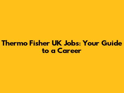 Thermo Fisher UK Jobs: Your Guide to a Career