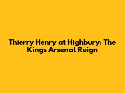 Thierry Henry at Highbury: The King's Arsenal Reign