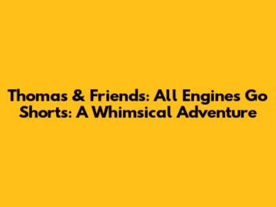 Thomas & Friends: All Engines Go Shorts: A Whimsical Adventure