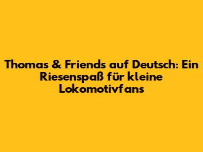 Thomas & Friends auf Deutsch: Ein Riesenspaß für kleine Lokomotivfans
