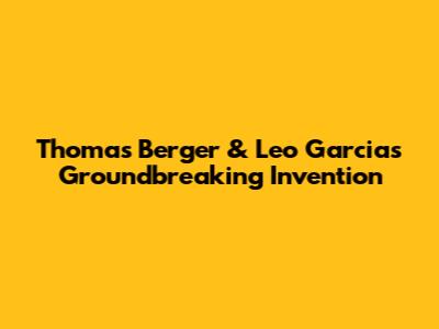 Thomas Berger & Leo Garcia's Groundbreaking Invention