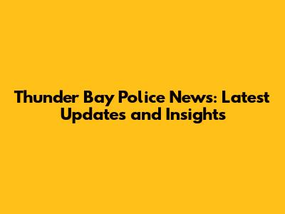Thunder Bay Police News: Latest Updates and Insights