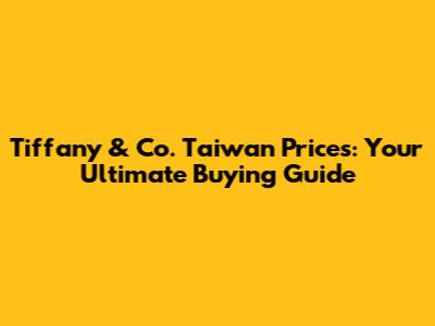 Tiffany & Co. Taiwan Prices: Your Ultimate Buying Guide