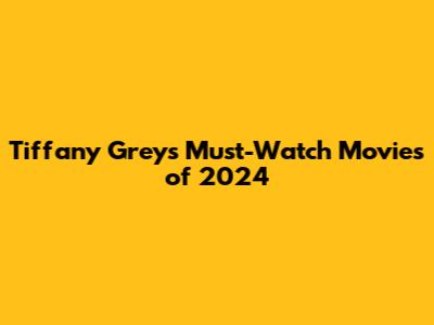 Tiffany Grey's Must-Watch Movies of 2024