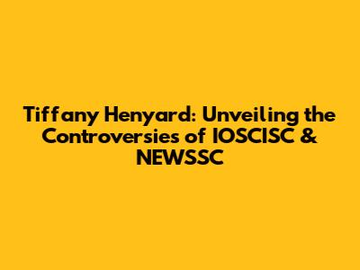 Tiffany Henyard: Unveiling the Controversies of IOSCISC & NEWSSC