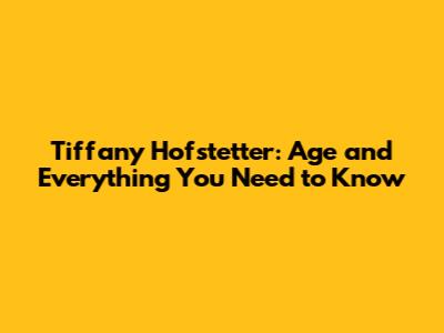 Tiffany Hofstetter: Age and Everything You Need to Know