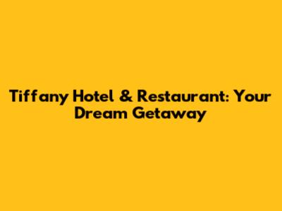 Tiffany Hotel & Restaurant: Your Dream Getaway
