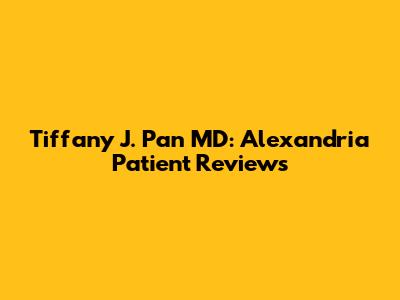 Tiffany J. Pan MD: Alexandria Patient Reviews