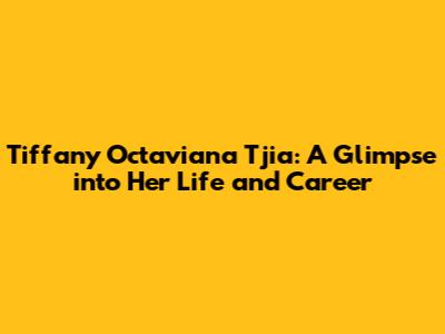 Tiffany Octaviana Tjia: A Glimpse into Her Life and Career