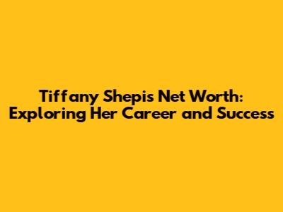 Tiffany Shepis Net Worth: Exploring Her Career and Success