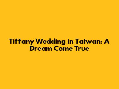 Tiffany Wedding in Taiwan: A Dream Come True