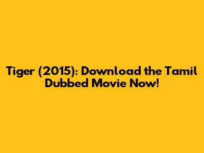 Tiger (2015): Download the Tamil Dubbed Movie Now!