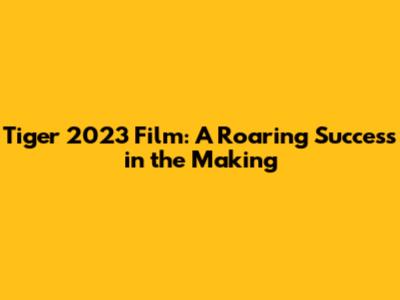 Tiger 2023 Film: A Roaring Success in the Making