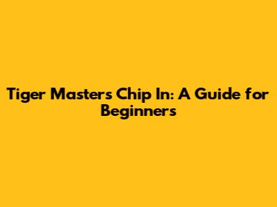 Tiger Masters Chip In: A Guide for Beginners