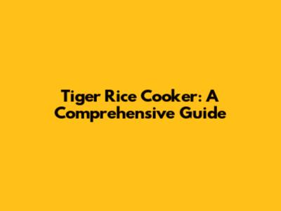 Tiger Rice Cooker: A Comprehensive Guide