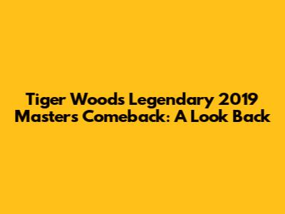 Tiger Woods' Legendary 2019 Masters Comeback: A Look Back
