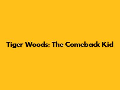 Tiger Woods: The Comeback Kid
