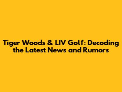 Tiger Woods & LIV Golf: Decoding the Latest News and Rumors