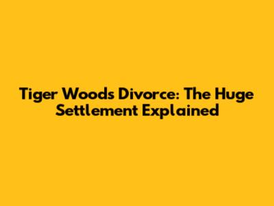 Tiger Woods Divorce: The Huge Settlement Explained