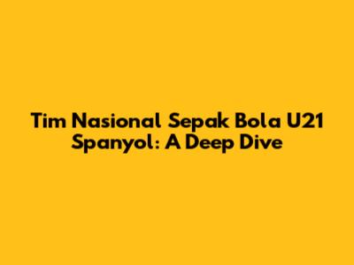Tim Nasional Sepak Bola U21 Spanyol: A Deep Dive