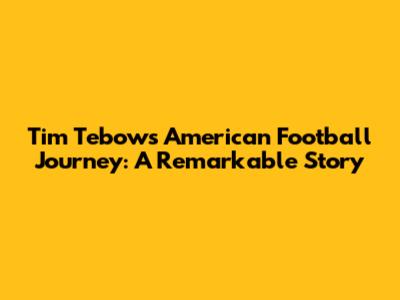 Tim Tebow's American Football Journey: A Remarkable Story