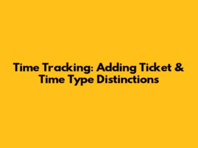 Time Tracking: Adding Ticket & Time Type Distinctions
