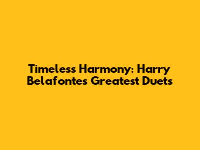Timeless Harmony: Harry Belafonte's Greatest Duets